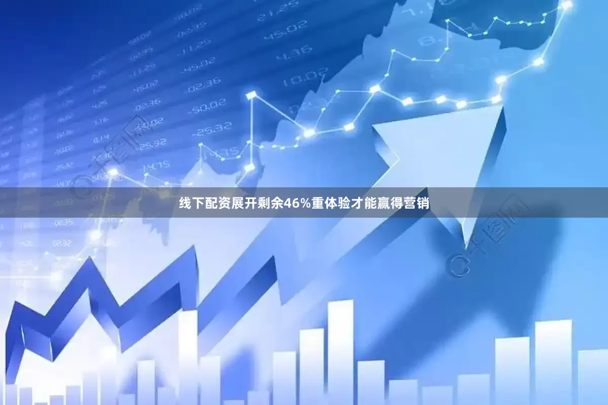 线下配资展开剩余46%重体验才能赢得营销