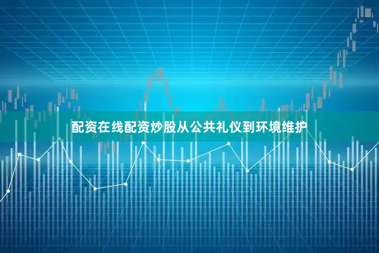 配资在线配资炒股从公共礼仪到环境维护