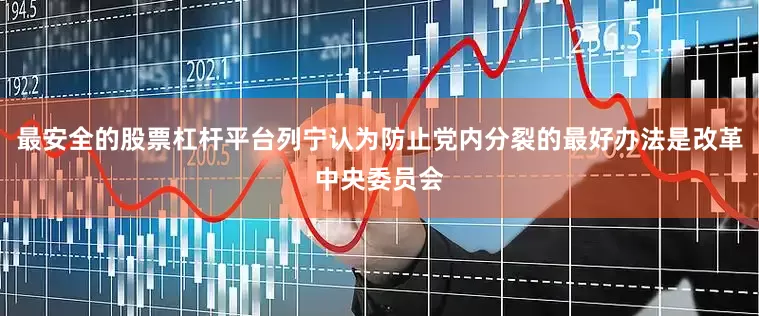 最安全的股票杠杆平台列宁认为防止党内分裂的最好办法是改革中央委员会