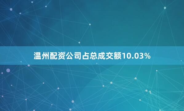 温州配资公司占总成交额10.03%