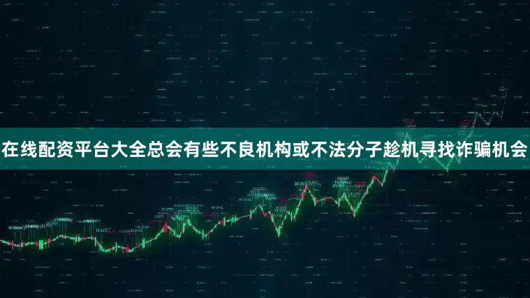 在线配资平台大全总会有些不良机构或不法分子趁机寻找诈骗机会