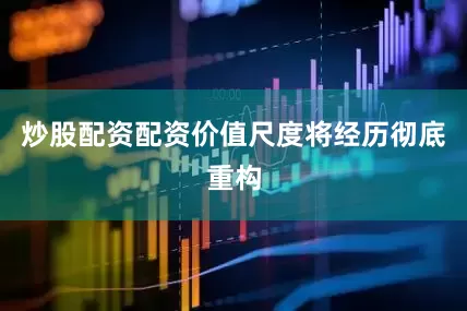 炒股配资配资价值尺度将经历彻底重构