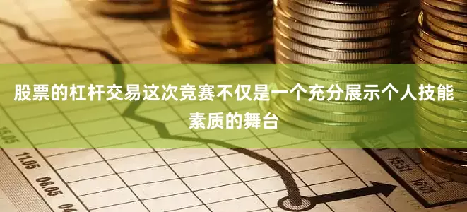 股票的杠杆交易这次竞赛不仅是一个充分展示个人技能素质的舞台