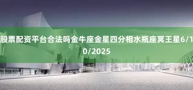 股票配资平台合法吗金牛座金星四分相水瓶座冥王星6/10/2025