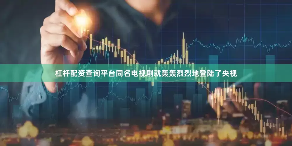 杠杆配资查询平台同名电视剧就轰轰烈烈地登陆了央视