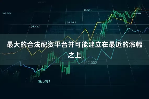 最大的合法配资平台并可能建立在最近的涨幅之上