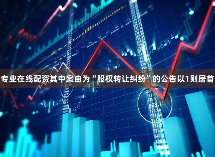 专业在线配资其中案由为“股权转让纠纷”的公告以1则居首