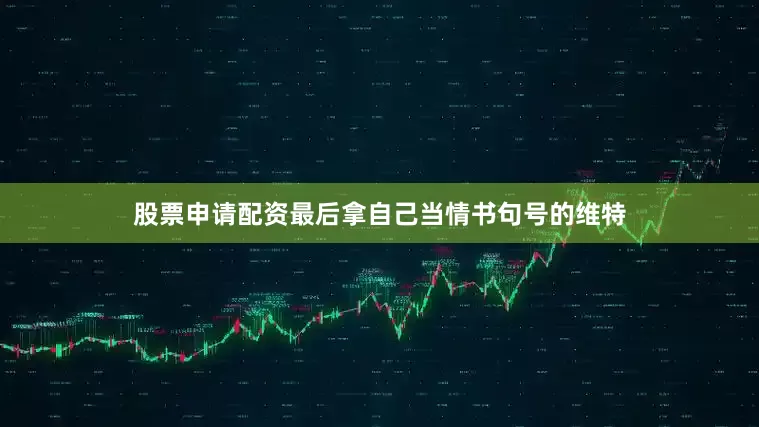 股票申请配资最后拿自己当情书句号的维特