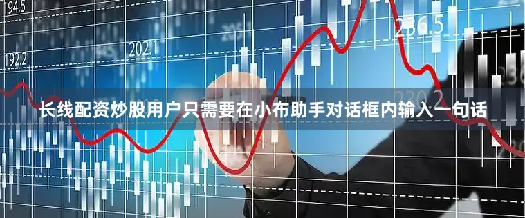 长线配资炒股用户只需要在小布助手对话框内输入一句话