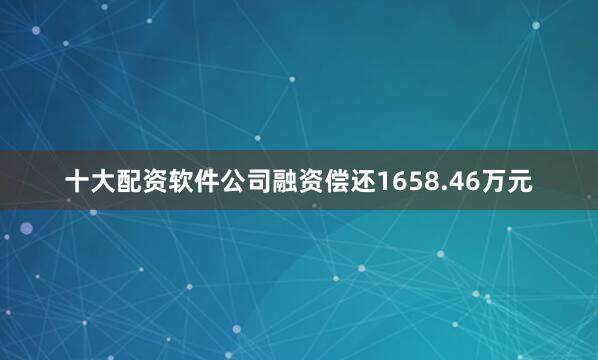 十大配资软件公司融资偿还1658.46万元