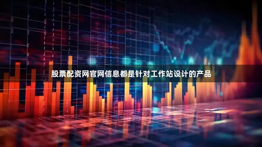 股票配资网官网信息都是针对工作站设计的产品