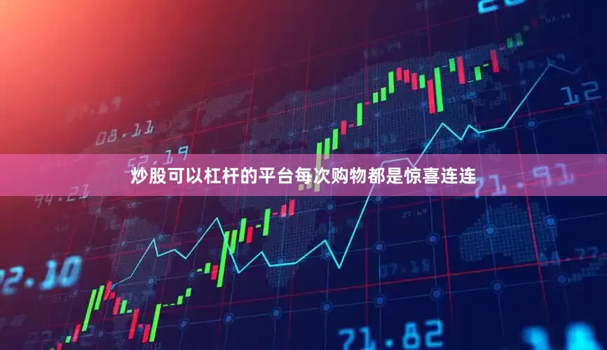 炒股可以杠杆的平台每次购物都是惊喜连连