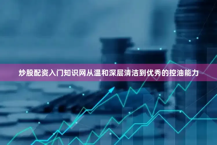 炒股配资入门知识网从温和深层清洁到优秀的控油能力