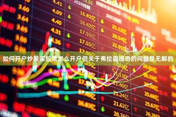 如何开户炒股买股票怎么开户但关于弗拉霍维奇的问题是无解的