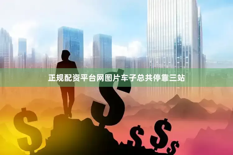 正规配资平台网图片车子总共停靠三站