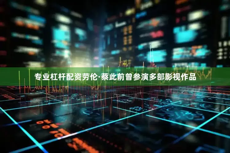 专业杠杆配资劳伦·蔡此前曾参演多部影视作品