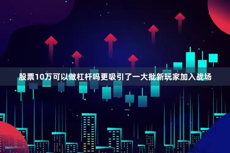 股票10万可以做杠杆吗更吸引了一大批新玩家加入战场