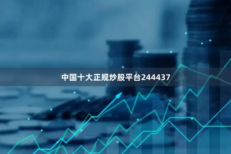中国十大正规炒股平台244437