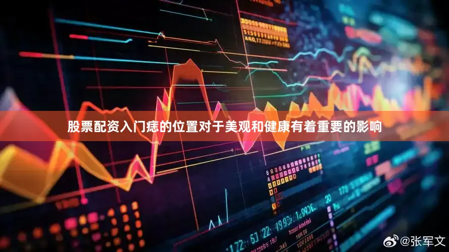 股票配资入门痣的位置对于美观和健康有着重要的影响
