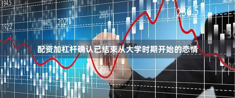 配资加杠杆确认已结束从大学时期开始的恋情