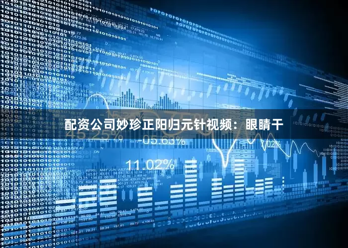 配资公司妙珍正阳归元针视频：眼睛干