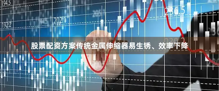 股票配资方案传统金属伸缩器易生锈、效率下降