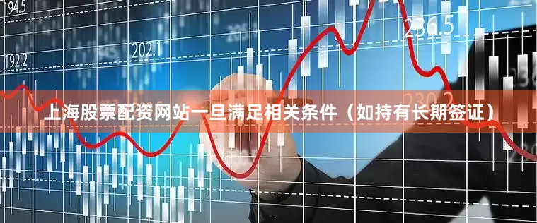 上海股票配资网站一旦满足相关条件（如持有长期签证）