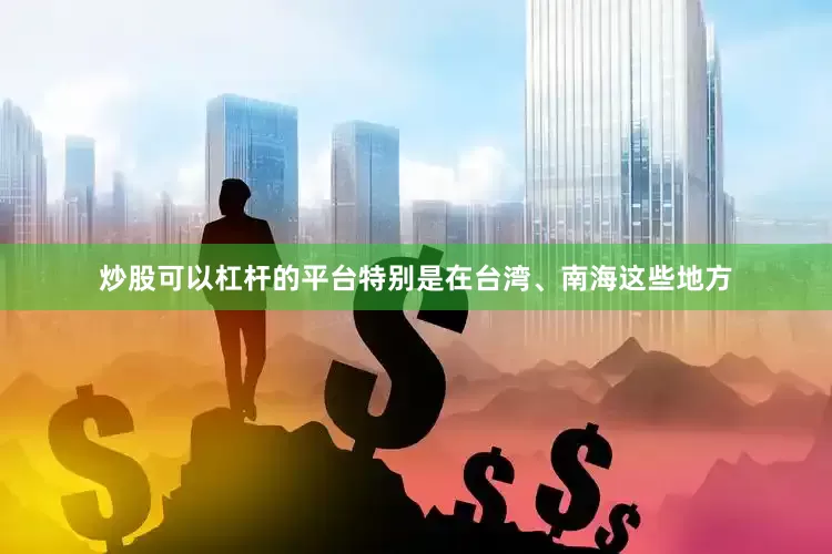 炒股可以杠杆的平台特别是在台湾、南海这些地方