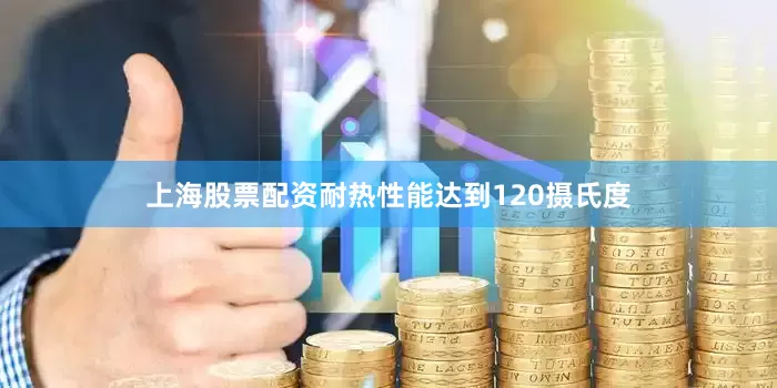 上海股票配资耐热性能达到120摄氏度
