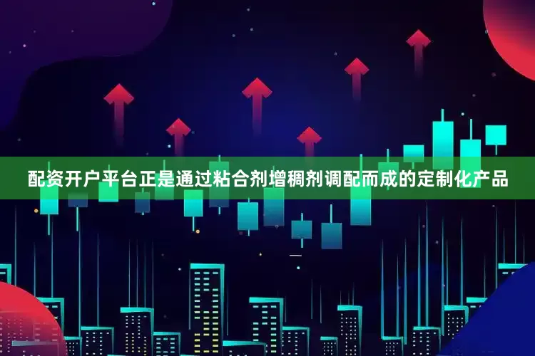 配资开户平台正是通过粘合剂增稠剂调配而成的定制化产品
