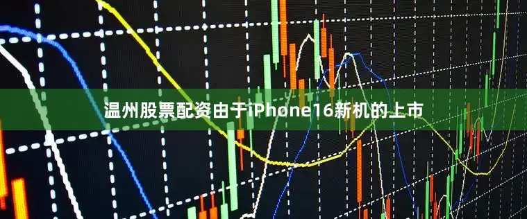 温州股票配资由于iPhone16新机的上市