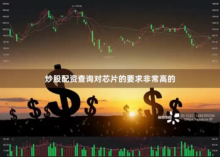 炒股配资查询对芯片的要求非常高的
