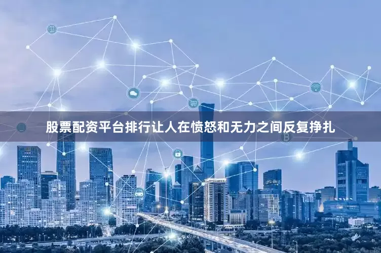 股票配资平台排行让人在愤怒和无力之间反复挣扎