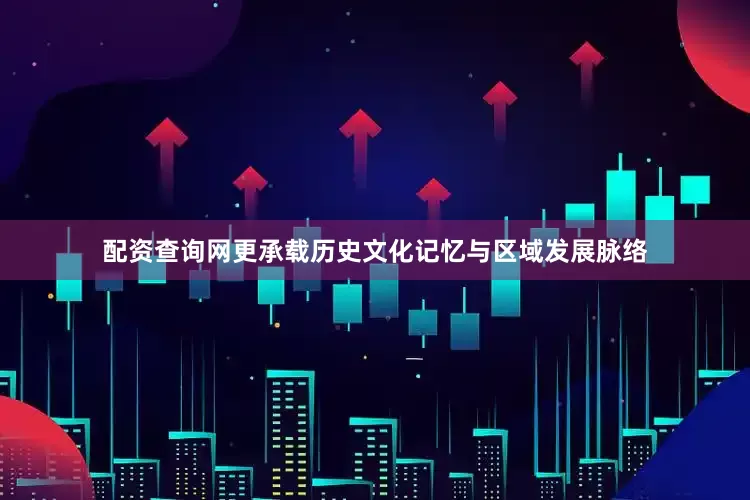 配资查询网更承载历史文化记忆与区域发展脉络