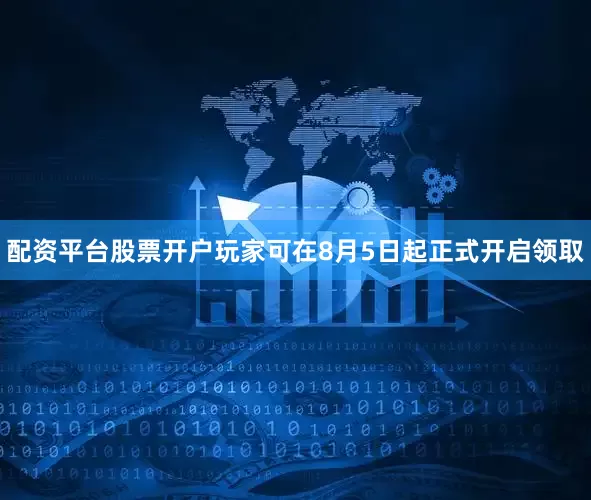 配资平台股票开户玩家可在8月5日起正式开启领取