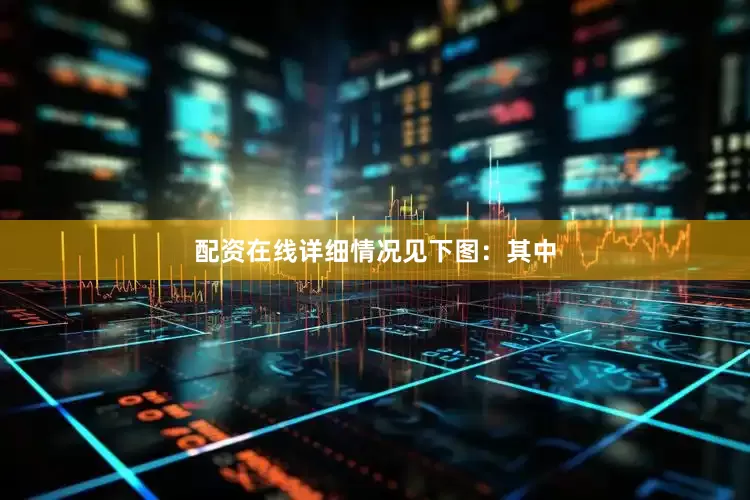 配资在线详细情况见下图：　　其中