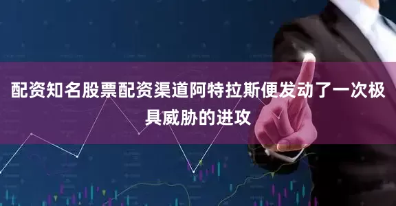 配资知名股票配资渠道阿特拉斯便发动了一次极具威胁的进攻