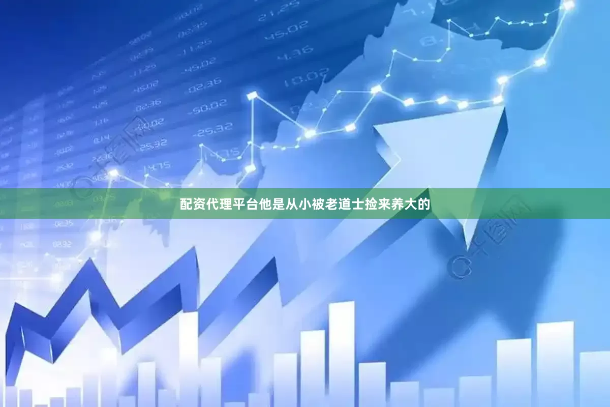 配资代理平台他是从小被老道士捡来养大的