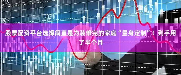 股票配资平台选择简直是为装修完的家庭“量身定制”！到手用了半个月