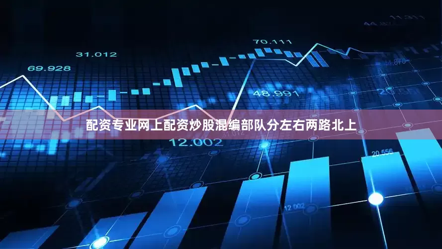 配资专业网上配资炒股混编部队分左右两路北上