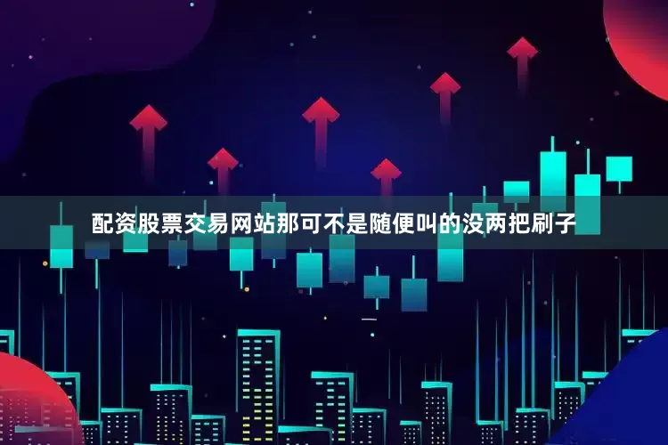 配资股票交易网站那可不是随便叫的没两把刷子