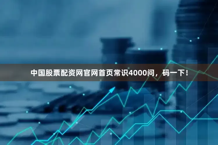 中国股票配资网官网首页常识4000问，码一下！