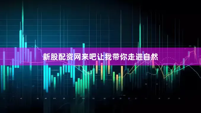 新股配资网来吧让我带你走进自然