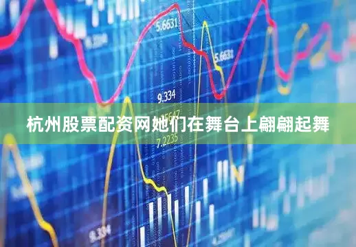 杭州股票配资网她们在舞台上翩翩起舞