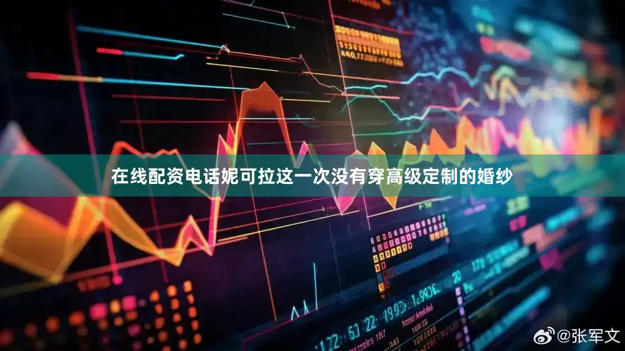 在线配资电话妮可拉这一次没有穿高级定制的婚纱