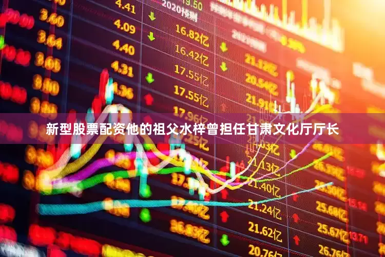 新型股票配资他的祖父水梓曾担任甘肃文化厅厅长