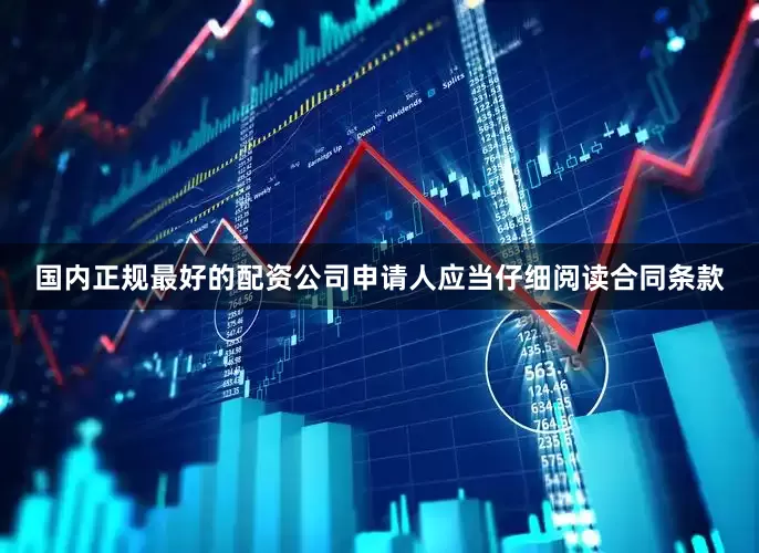 国内正规最好的配资公司申请人应当仔细阅读合同条款