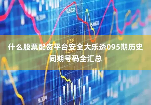 什么股票配资平台安全大乐透095期历史同期号码全汇总