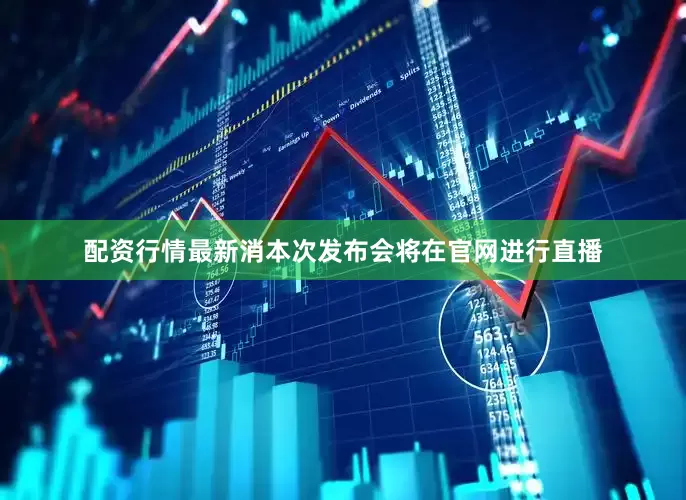 配资行情最新消本次发布会将在官网进行直播