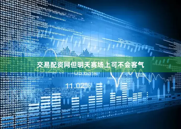 交易配资网但明天赛场上可不会客气